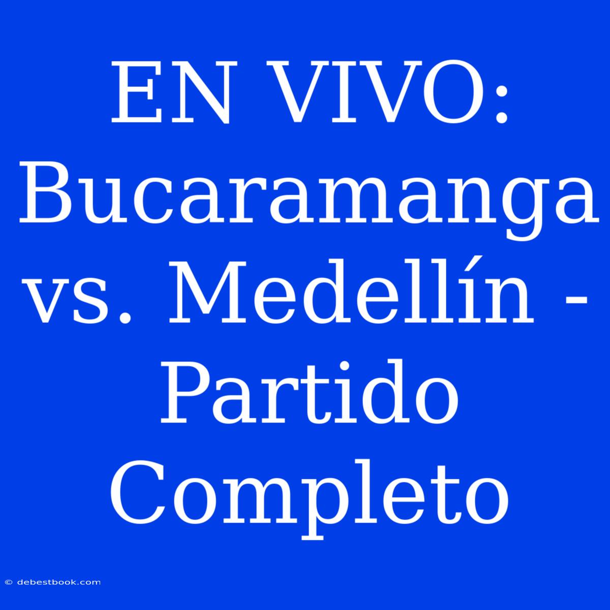 EN VIVO: Bucaramanga Vs. Medellín - Partido Completo