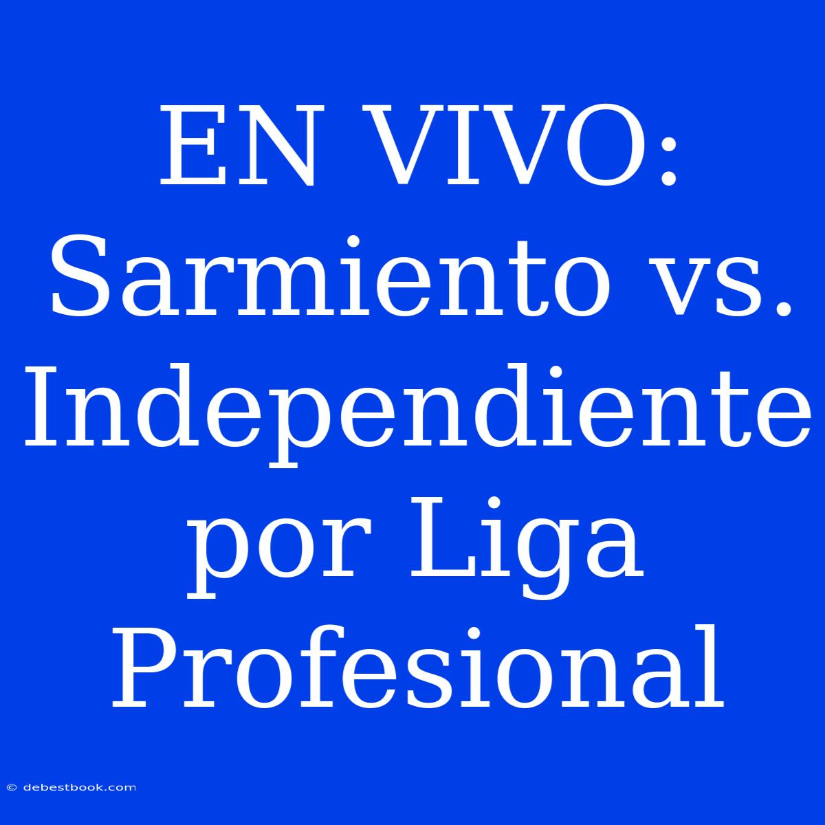 EN VIVO: Sarmiento Vs. Independiente Por Liga Profesional