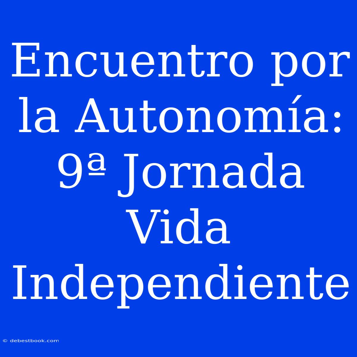 Encuentro Por La Autonomía: 9ª Jornada Vida Independiente