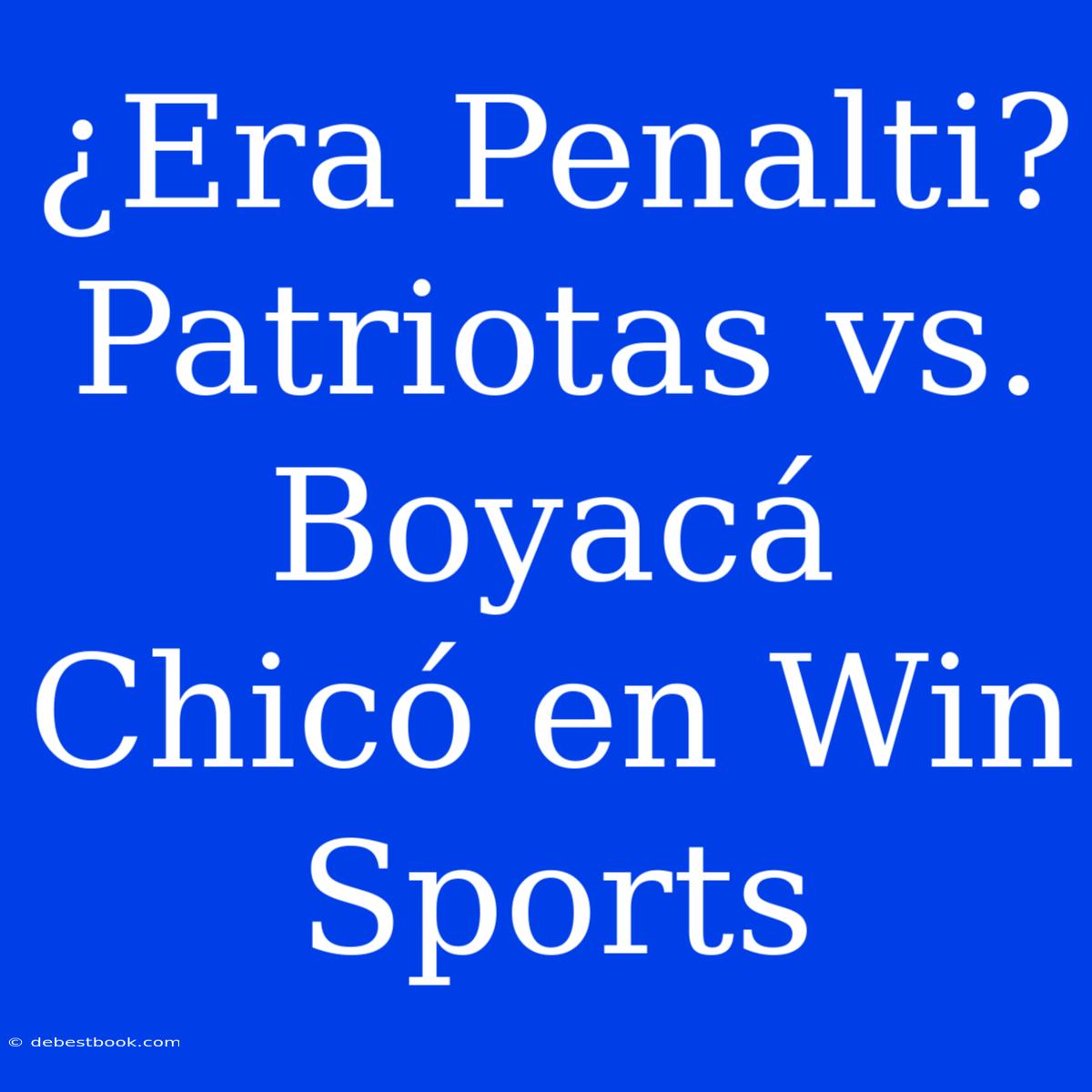 ¿Era Penalti? Patriotas Vs. Boyacá Chicó En Win Sports 