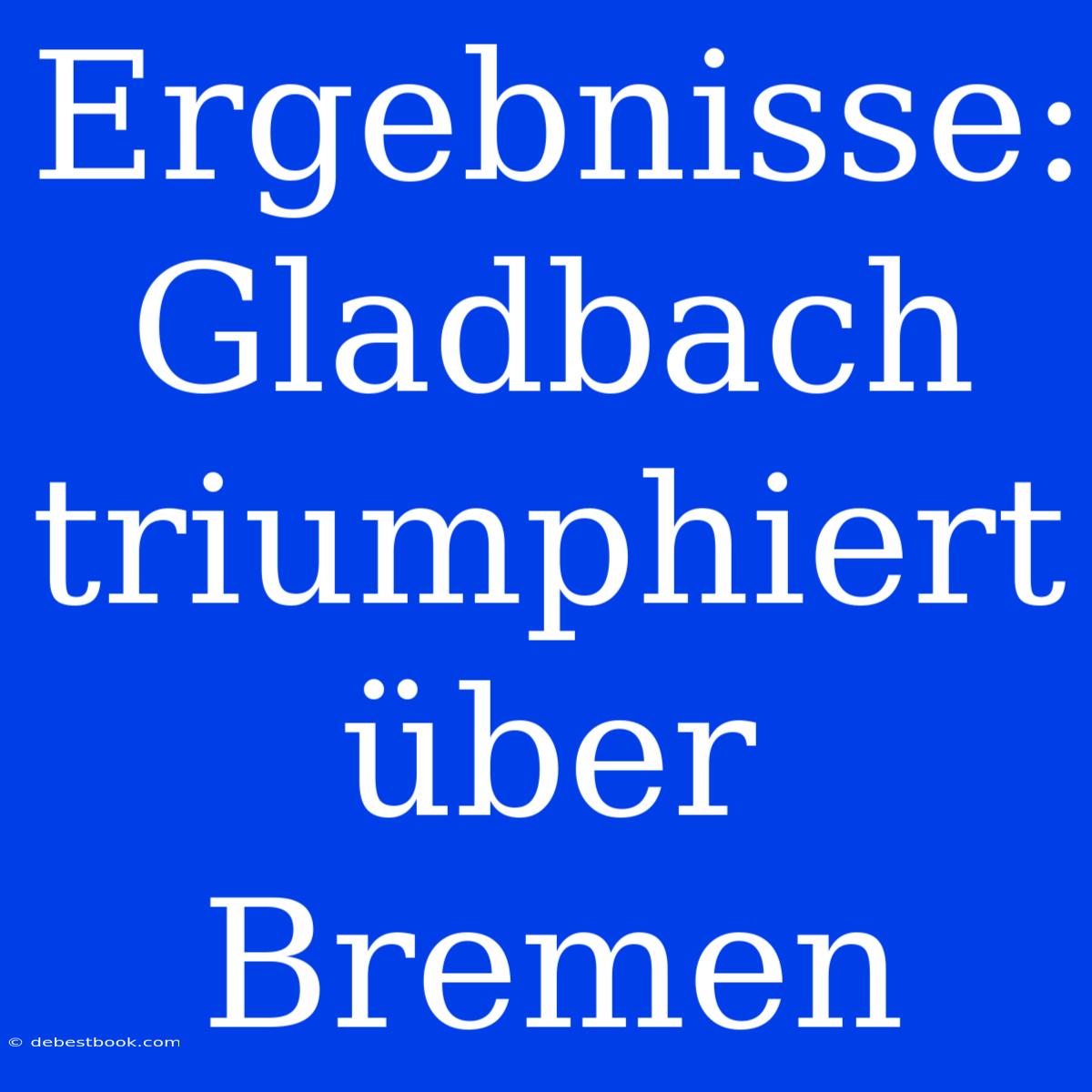 Ergebnisse: Gladbach Triumphiert Über Bremen