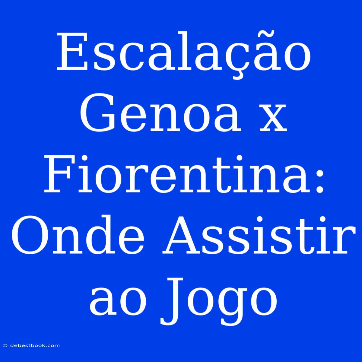 Escalação Genoa X Fiorentina: Onde Assistir Ao Jogo