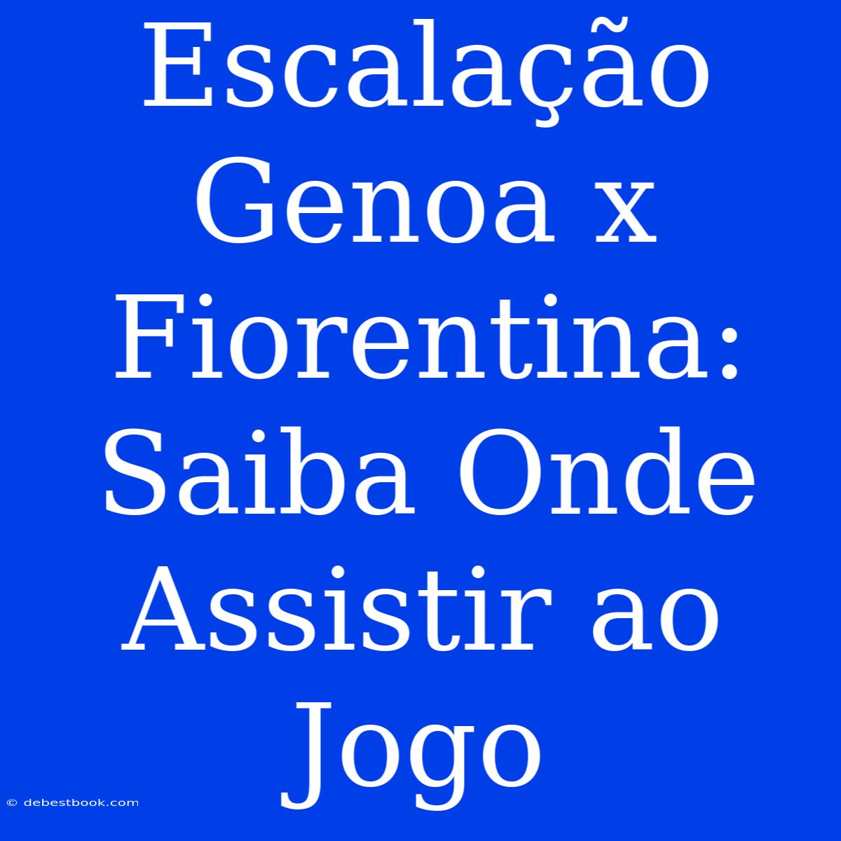 Escalação Genoa X Fiorentina: Saiba Onde Assistir Ao Jogo