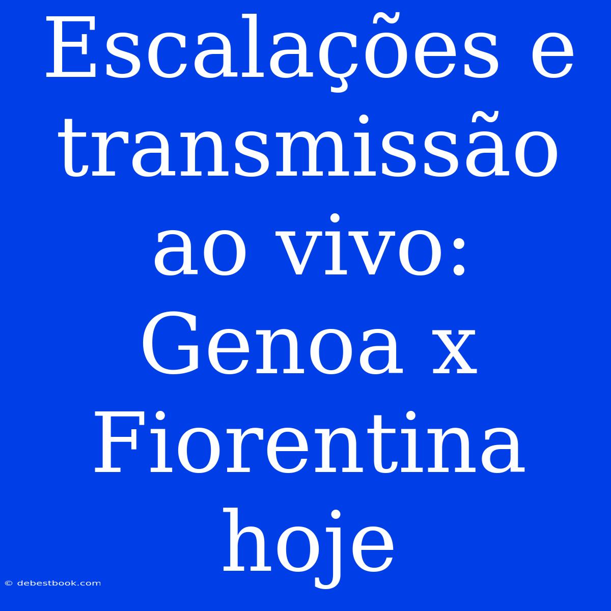 Escalações E Transmissão Ao Vivo: Genoa X Fiorentina Hoje