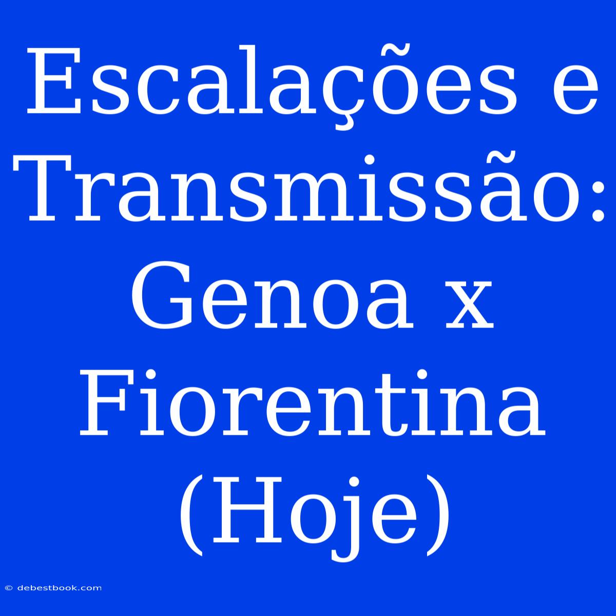 Escalações E Transmissão: Genoa X Fiorentina (Hoje)