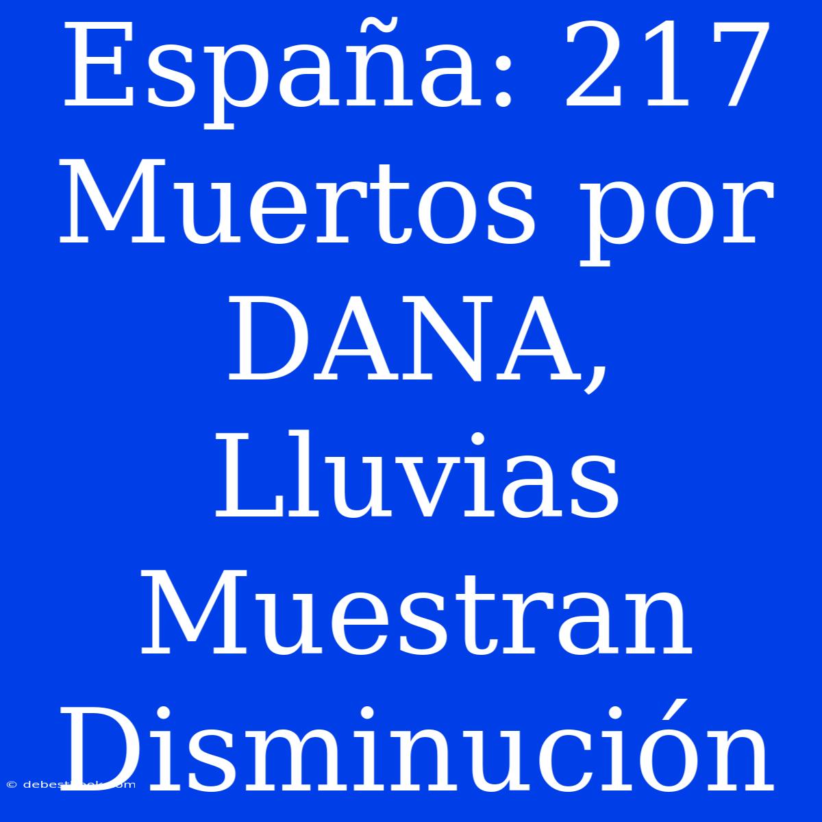 España: 217 Muertos Por DANA, Lluvias Muestran Disminución