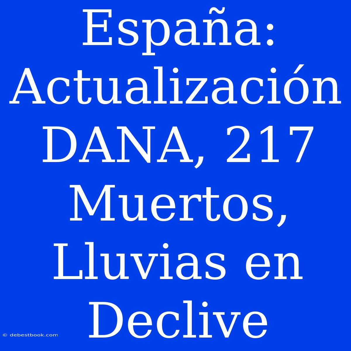 España: Actualización DANA, 217 Muertos, Lluvias En Declive