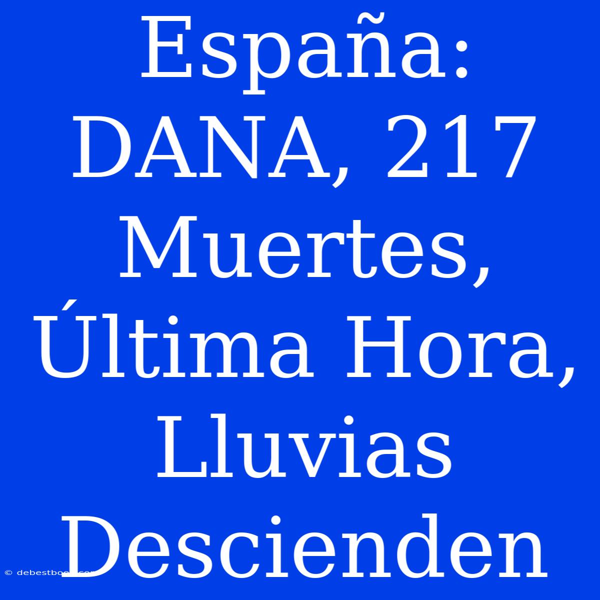 España: DANA, 217 Muertes, Última Hora, Lluvias Descienden