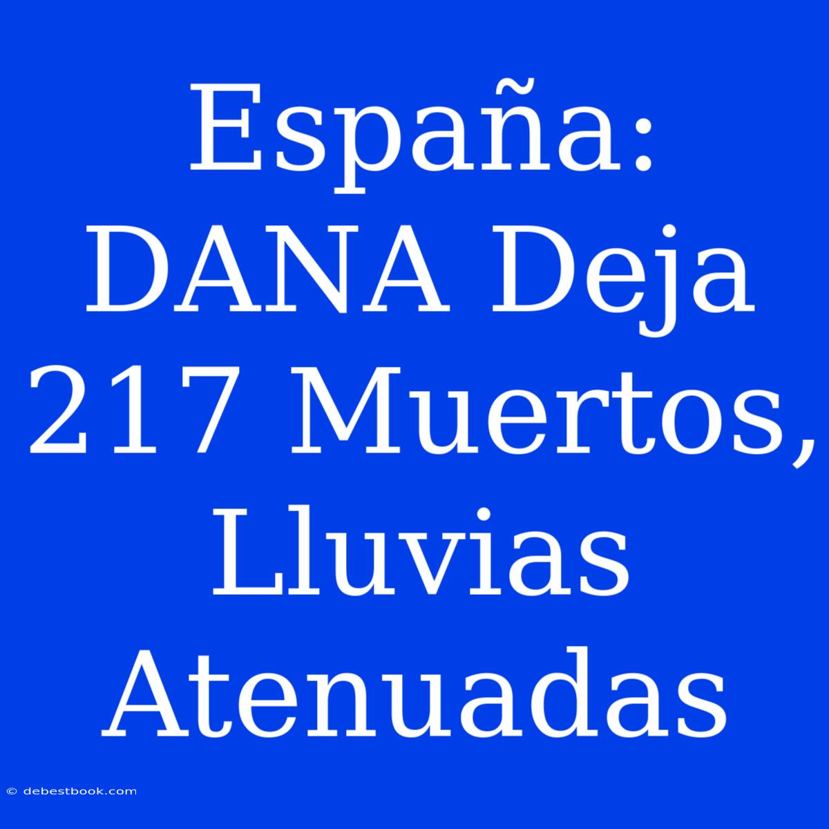 España: DANA Deja 217 Muertos, Lluvias Atenuadas