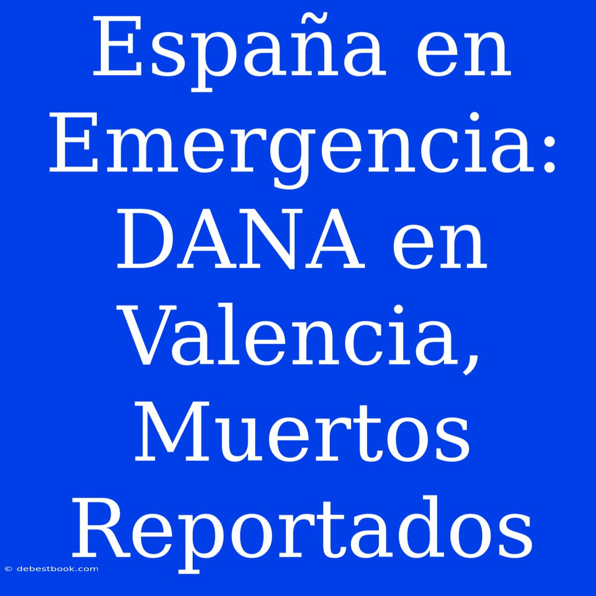 España En Emergencia: DANA En Valencia, Muertos Reportados