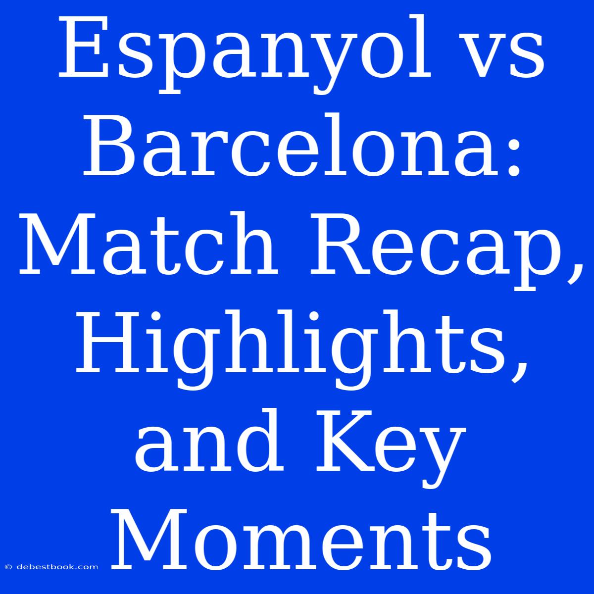 Espanyol Vs Barcelona: Match Recap, Highlights, And Key Moments 