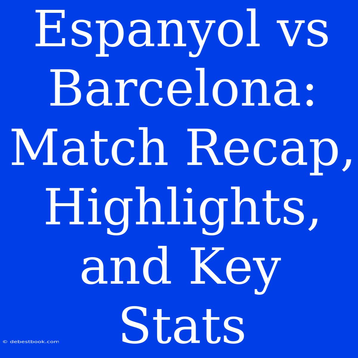 Espanyol Vs Barcelona: Match Recap, Highlights, And Key Stats