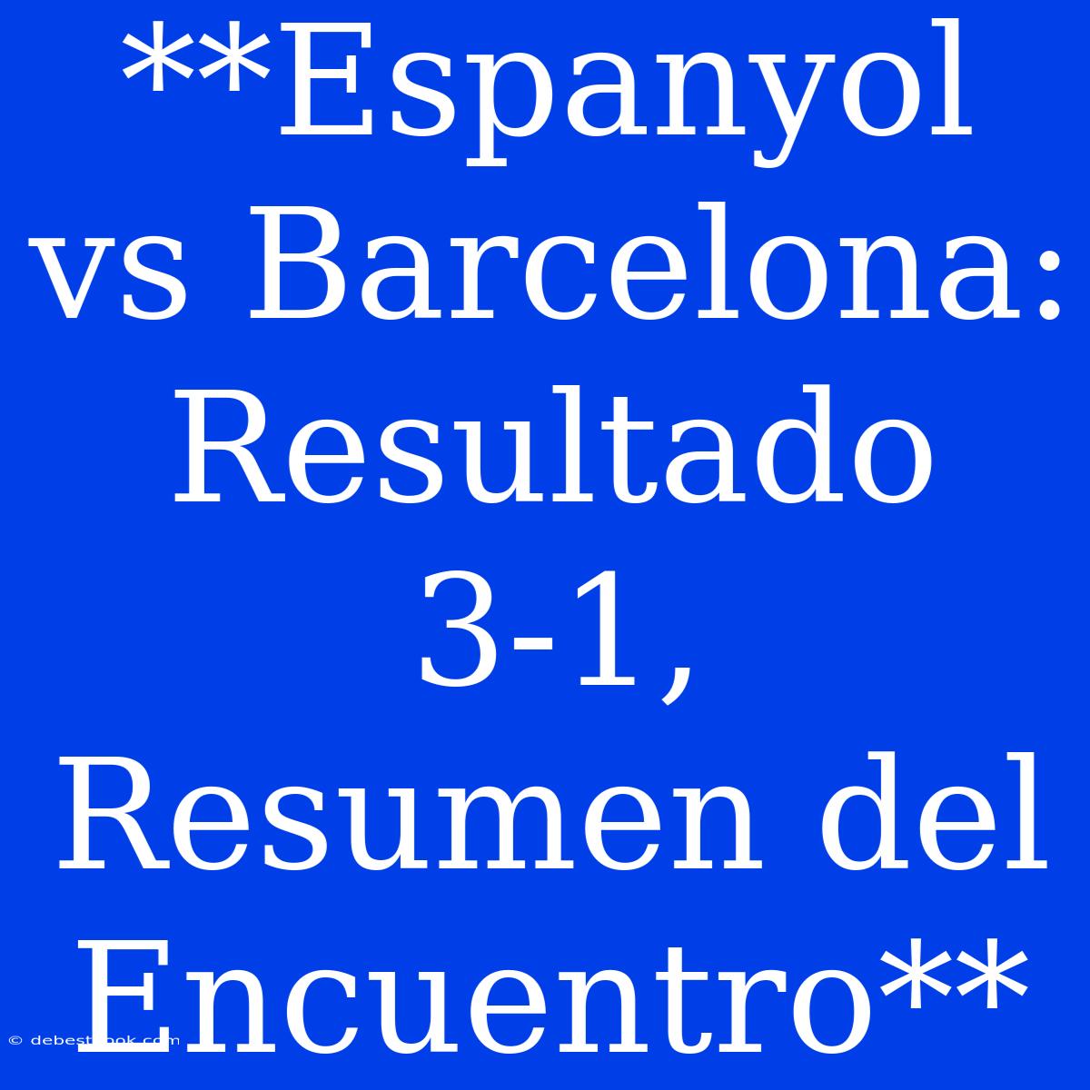 **Espanyol Vs Barcelona: Resultado 3-1, Resumen Del Encuentro**