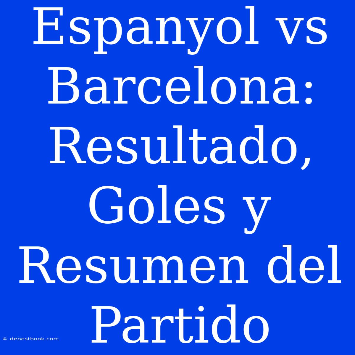 Espanyol Vs Barcelona: Resultado, Goles Y Resumen Del Partido