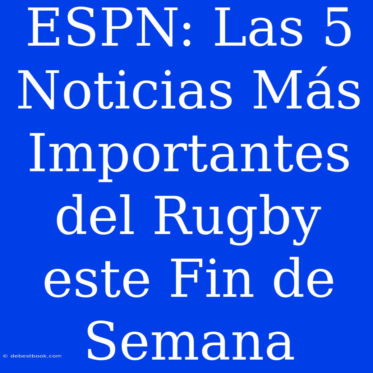 ESPN: Las 5 Noticias Más Importantes Del Rugby Este Fin De Semana