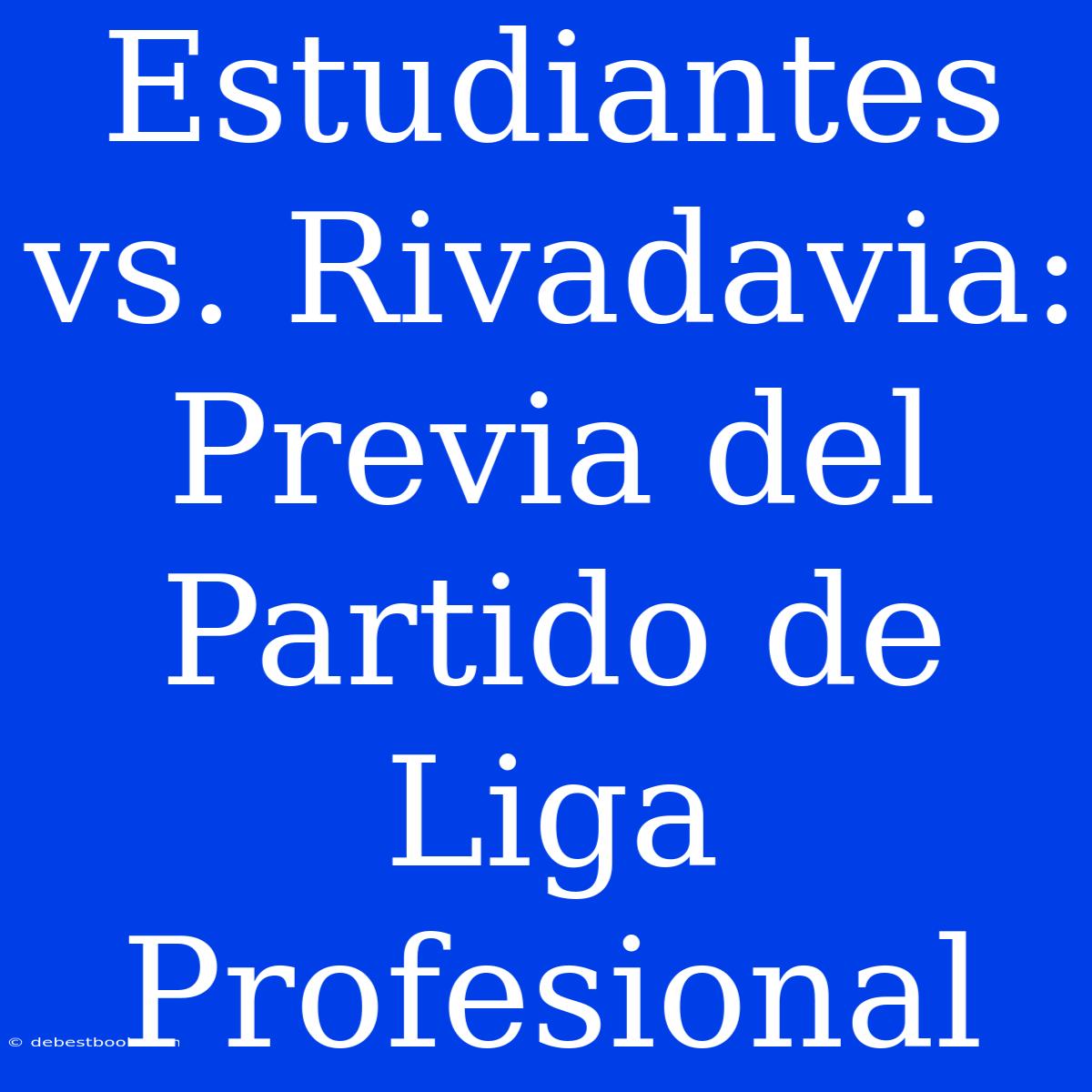 Estudiantes Vs. Rivadavia: Previa Del Partido De Liga Profesional