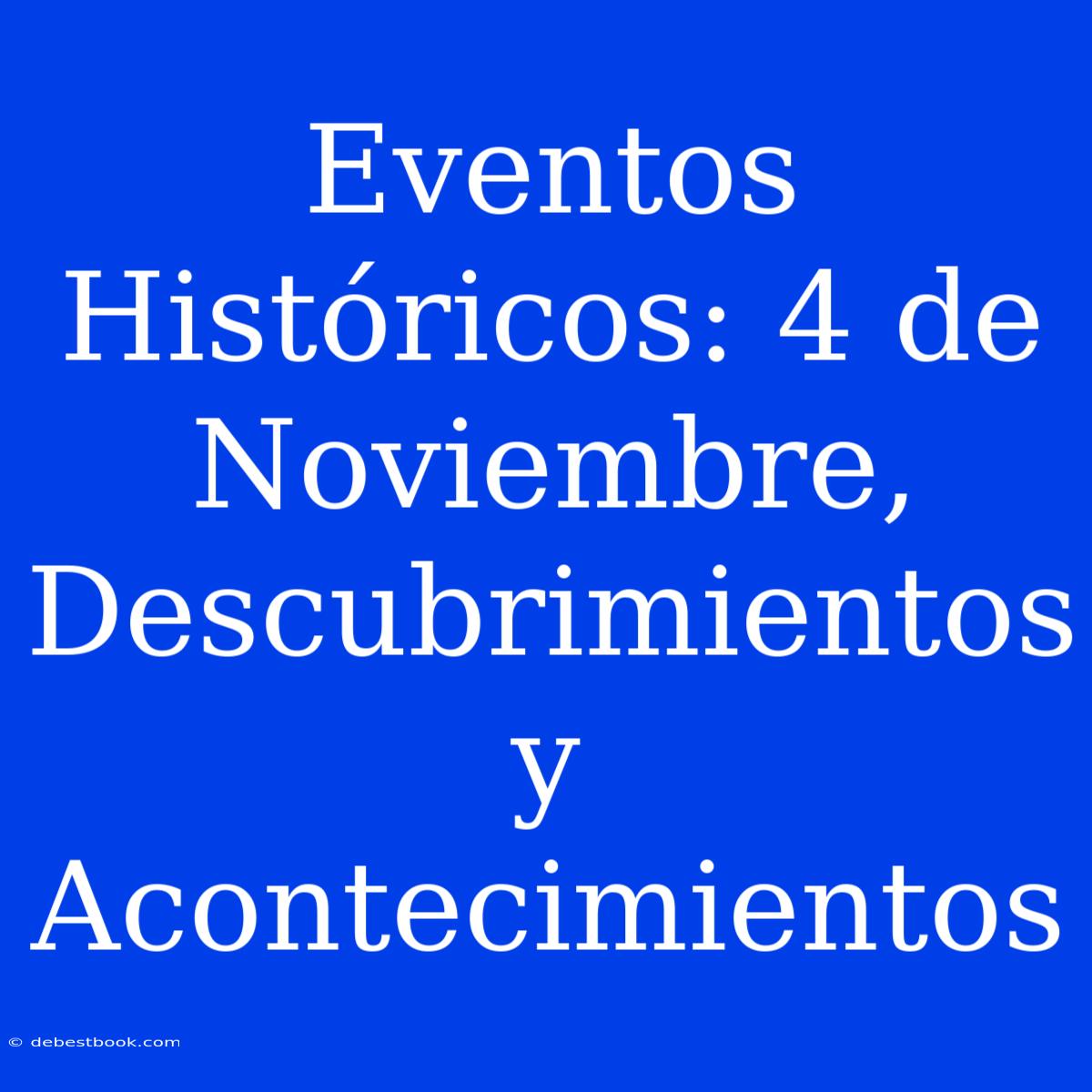 Eventos Históricos: 4 De Noviembre, Descubrimientos Y Acontecimientos