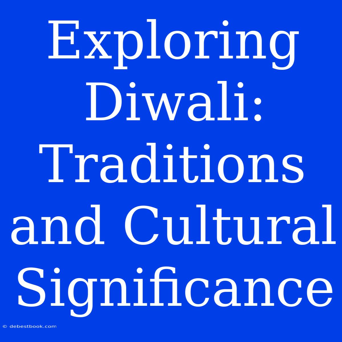 Exploring Diwali: Traditions And Cultural Significance