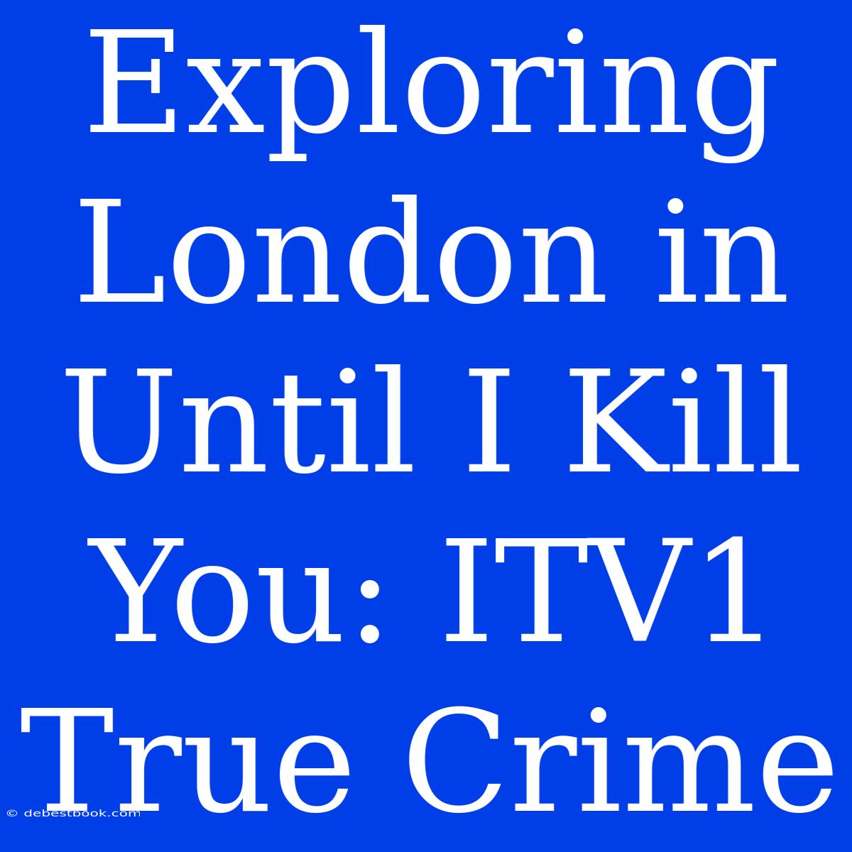 Exploring London In Until I Kill You: ITV1 True Crime