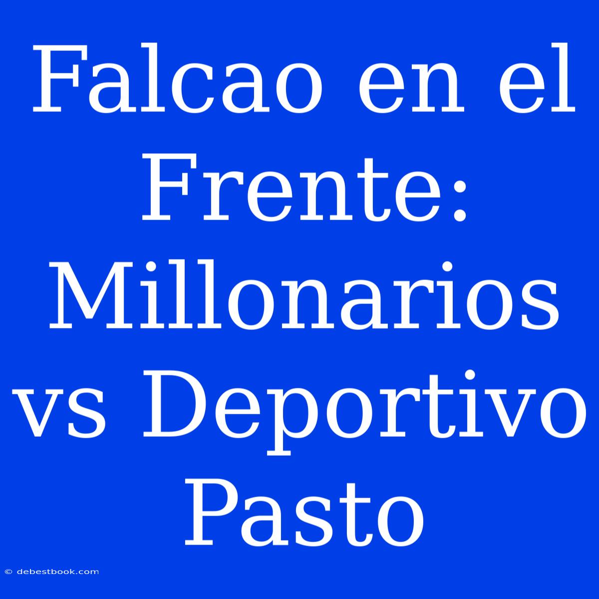 Falcao En El Frente: Millonarios Vs Deportivo Pasto