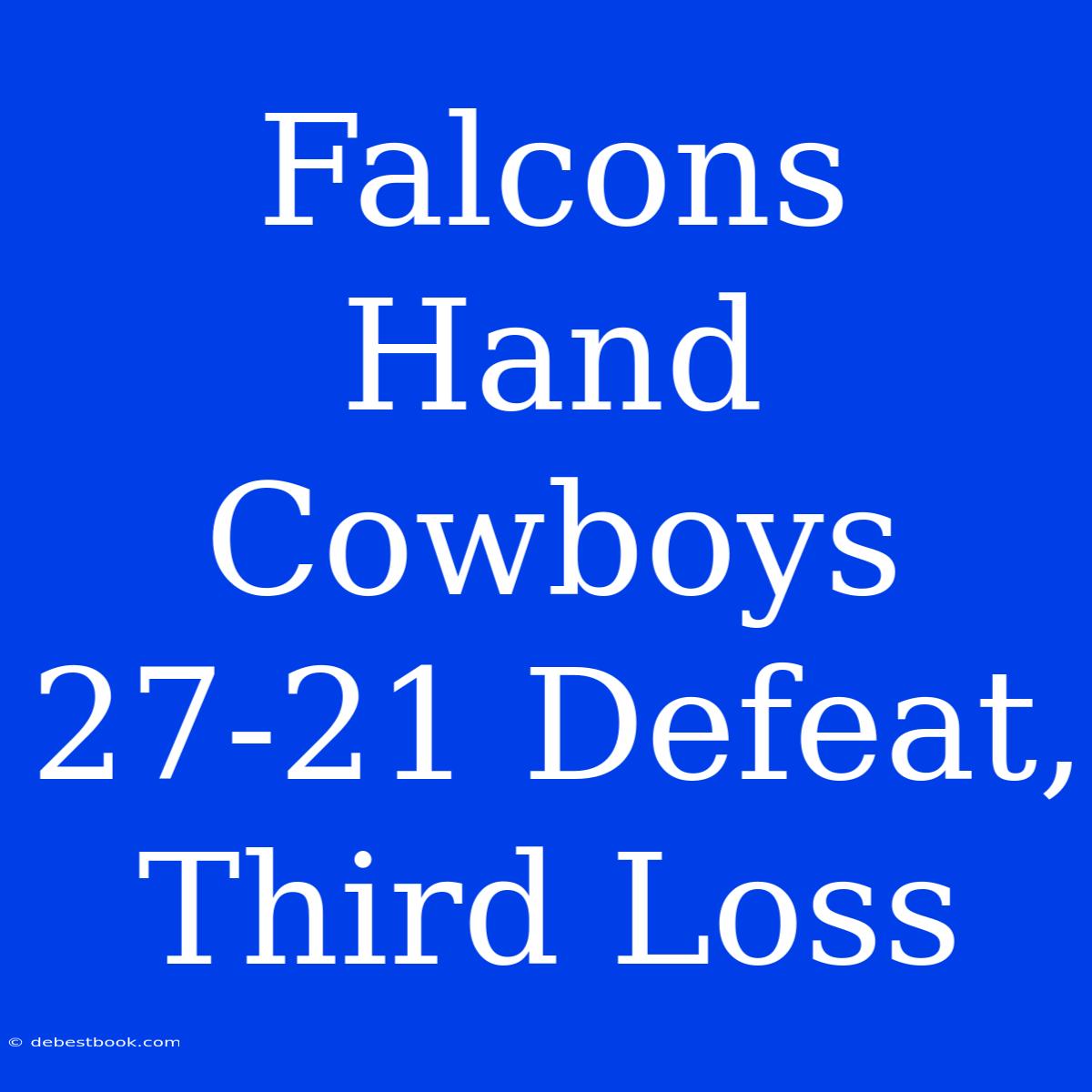 Falcons Hand Cowboys 27-21 Defeat, Third Loss