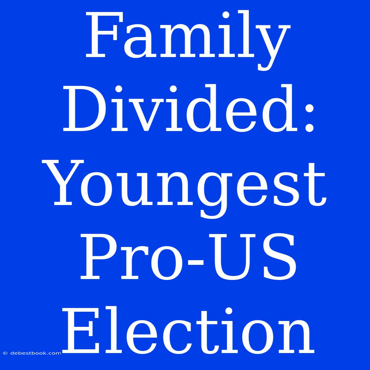 Family Divided: Youngest Pro-US Election 