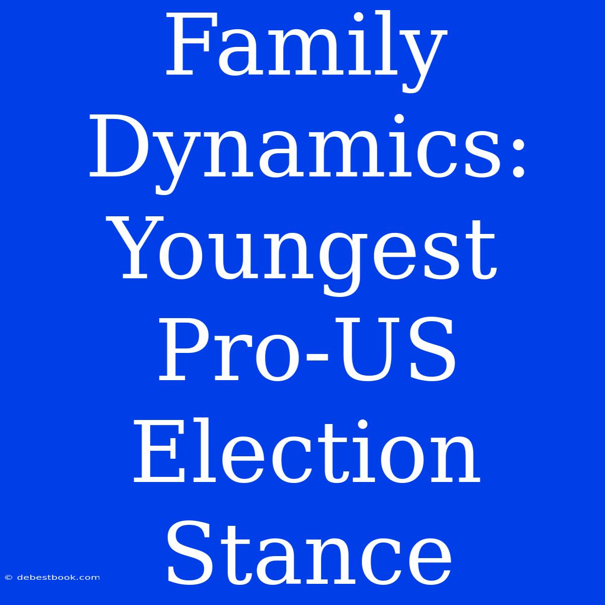 Family Dynamics: Youngest Pro-US Election Stance