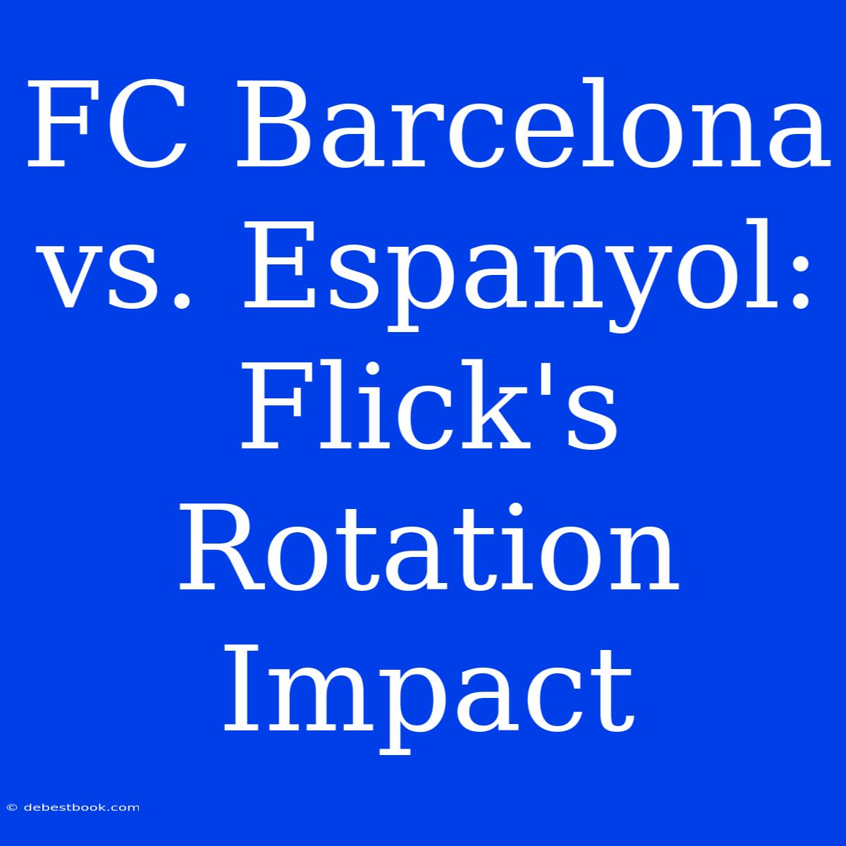 FC Barcelona Vs. Espanyol: Flick's Rotation Impact