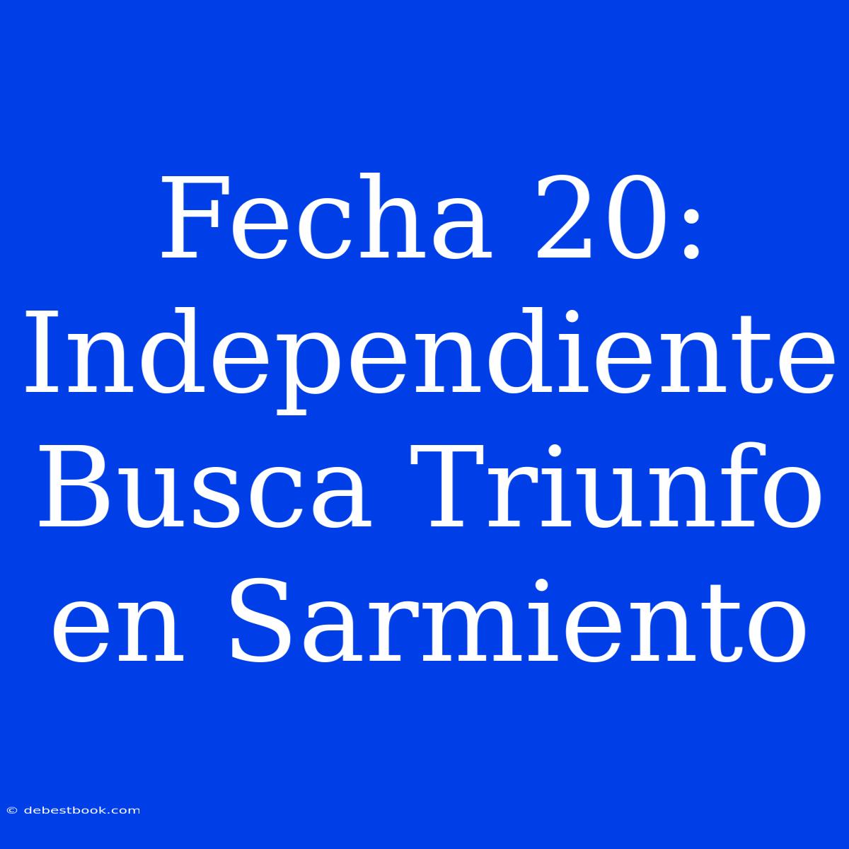 Fecha 20: Independiente Busca Triunfo En Sarmiento