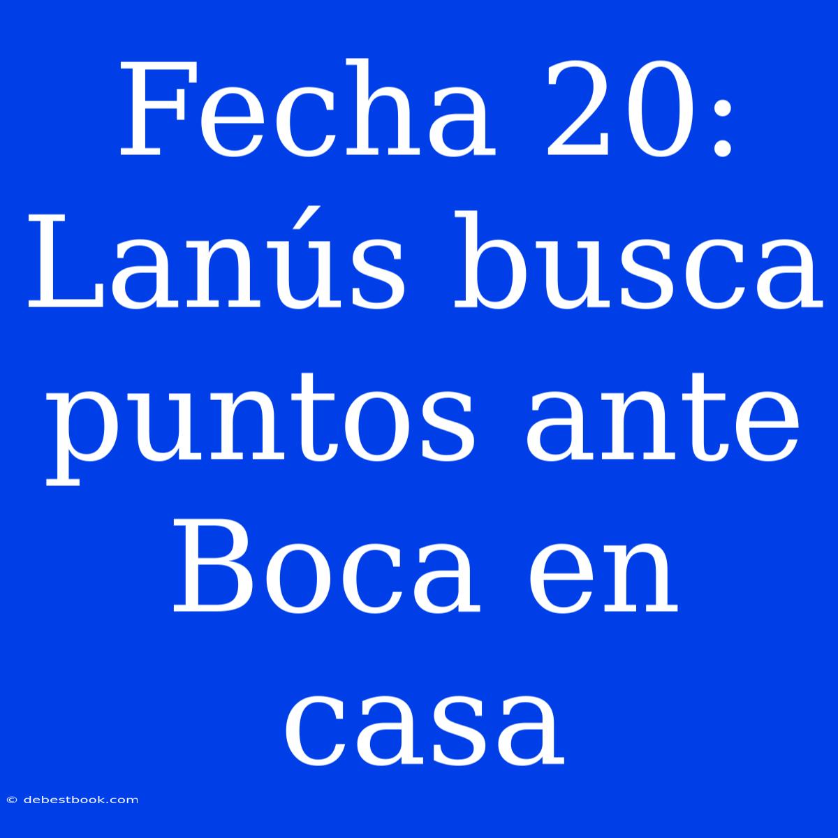 Fecha 20: Lanús Busca Puntos Ante Boca En Casa