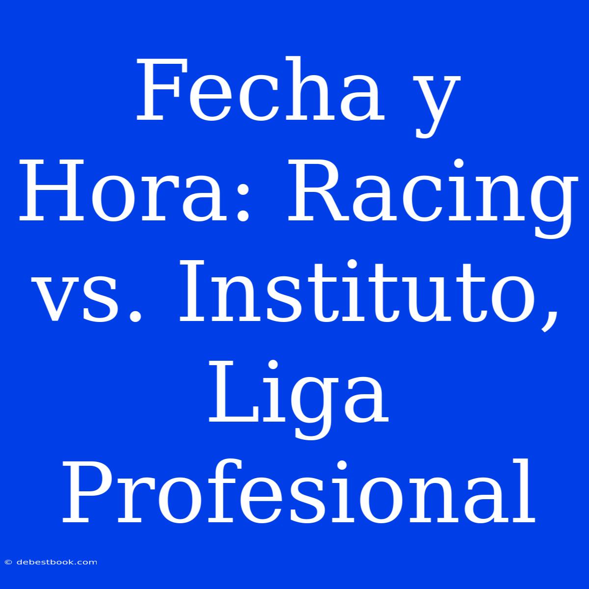 Fecha Y Hora: Racing Vs. Instituto, Liga Profesional