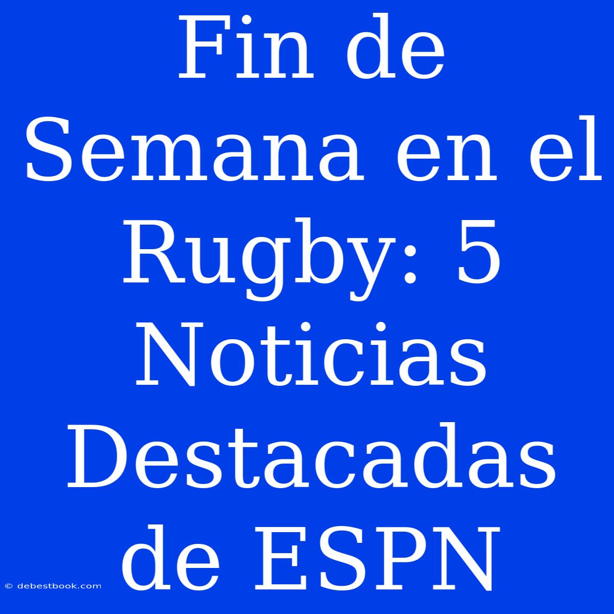 Fin De Semana En El Rugby: 5 Noticias Destacadas De ESPN