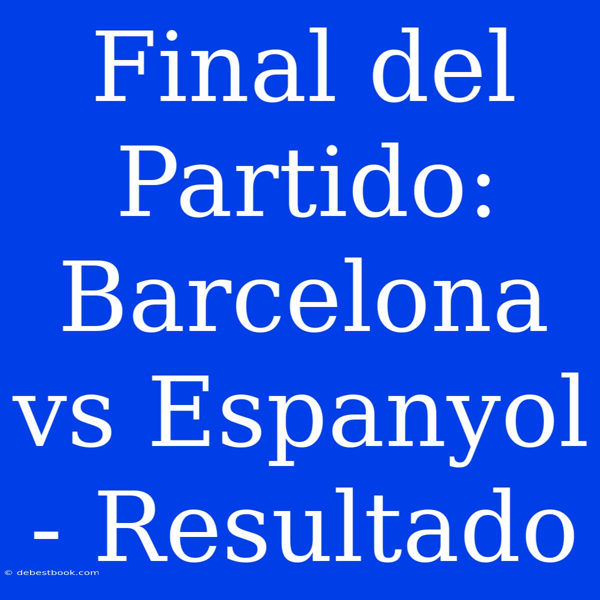 Final Del Partido: Barcelona Vs Espanyol - Resultado