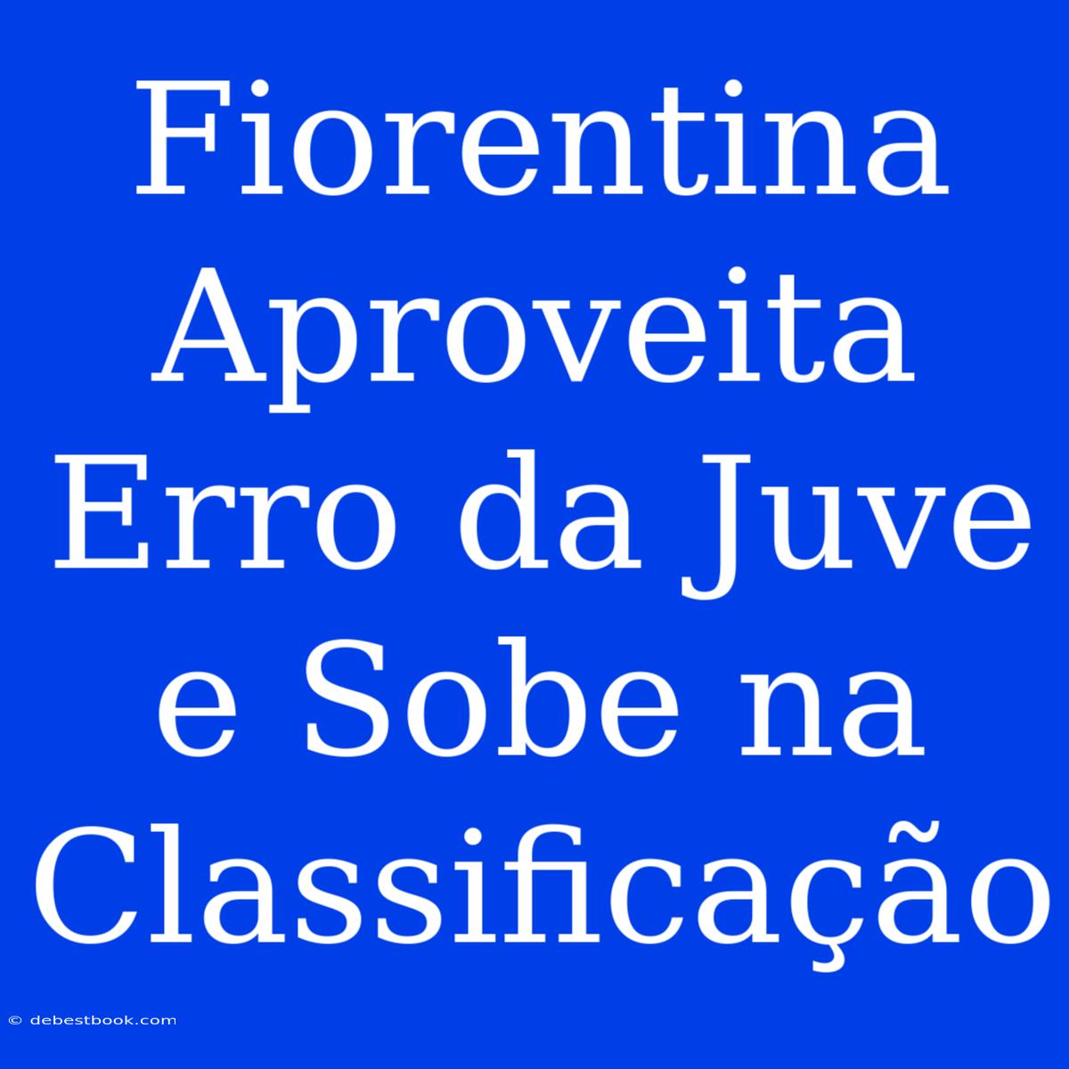 Fiorentina Aproveita Erro Da Juve E Sobe Na Classificação