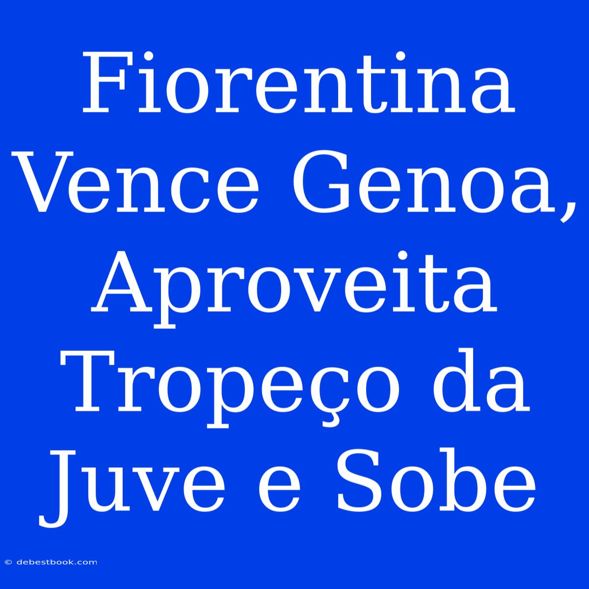 Fiorentina Vence Genoa, Aproveita Tropeço Da Juve E Sobe