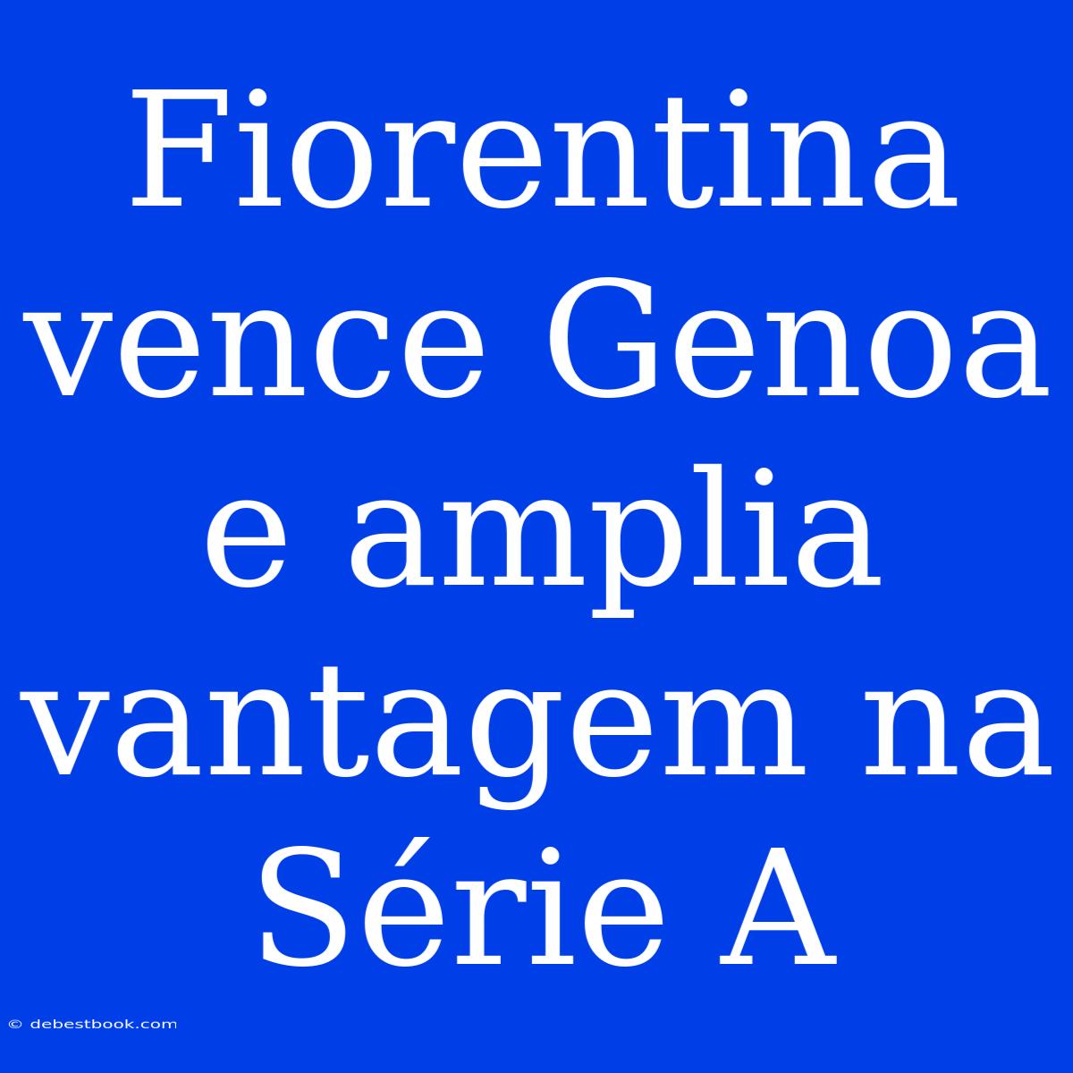 Fiorentina Vence Genoa E Amplia Vantagem Na Série A