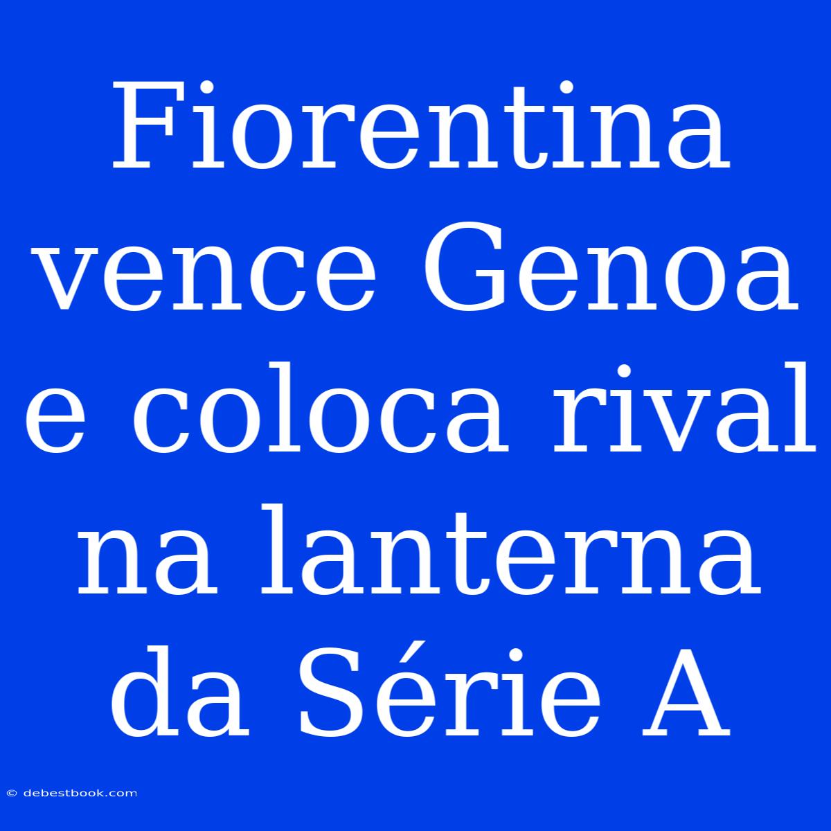 Fiorentina Vence Genoa E Coloca Rival Na Lanterna Da Série A