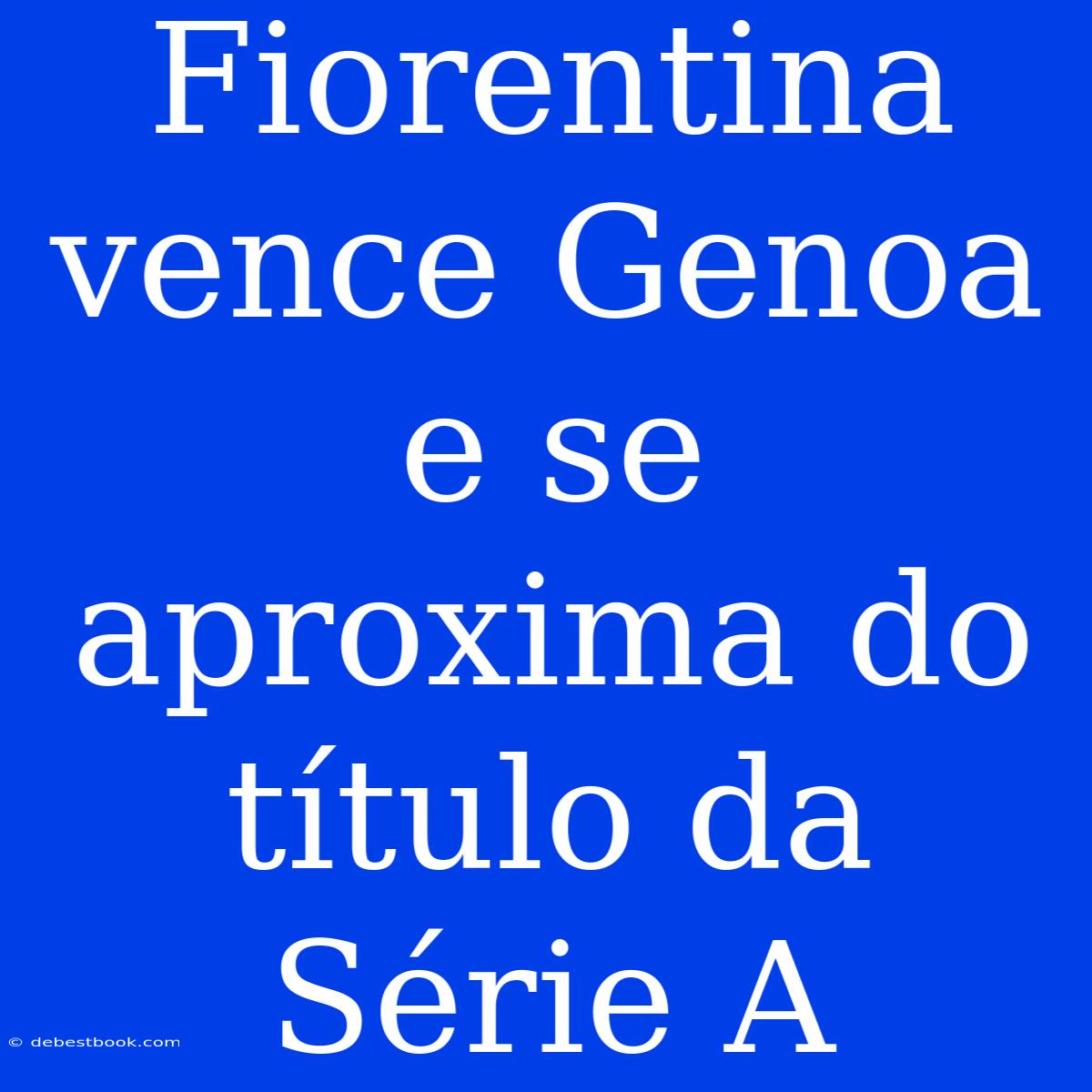 Fiorentina Vence Genoa E Se Aproxima Do Título Da Série A