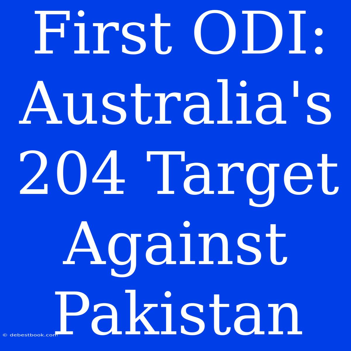 First ODI: Australia's 204 Target Against Pakistan