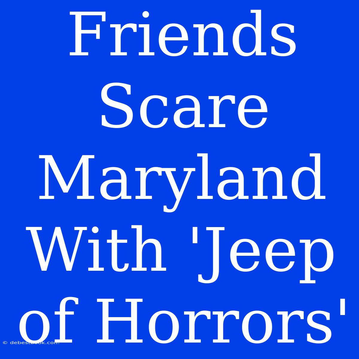 Friends Scare Maryland With 'Jeep Of Horrors'