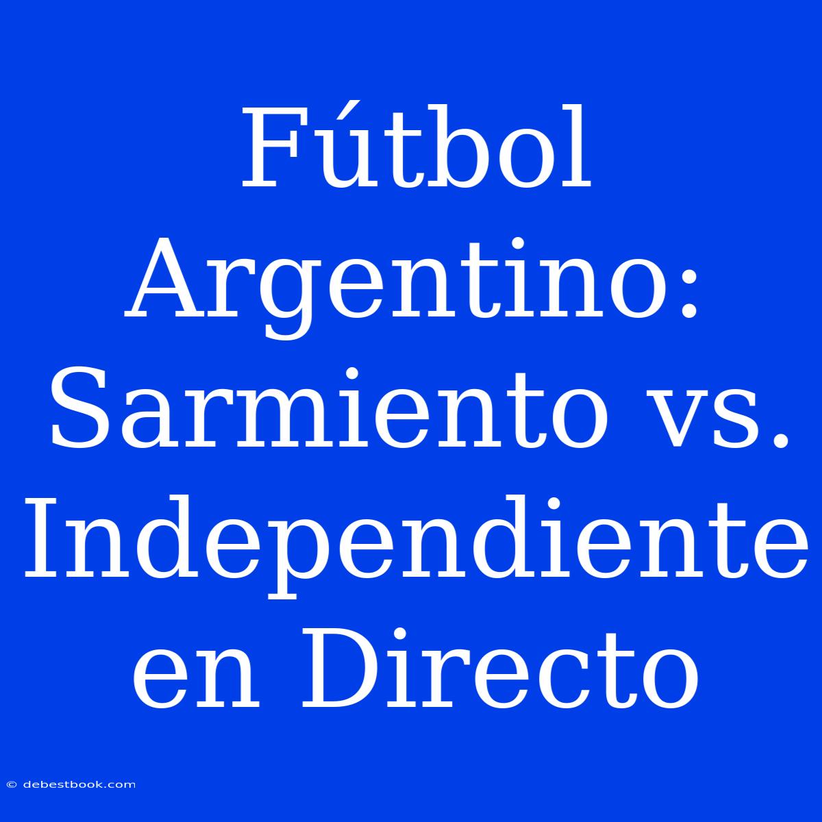 Fútbol Argentino: Sarmiento Vs. Independiente En Directo