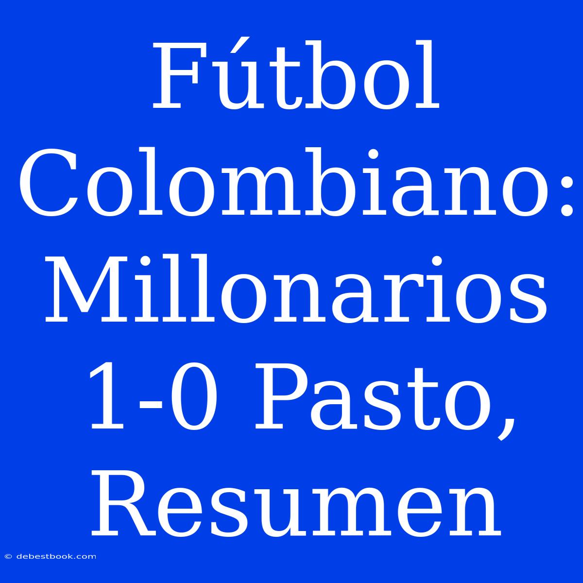 Fútbol Colombiano: Millonarios 1-0 Pasto, Resumen