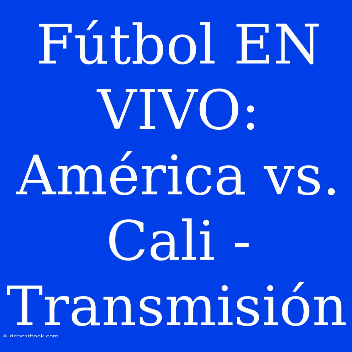 Fútbol EN VIVO: América Vs. Cali - Transmisión