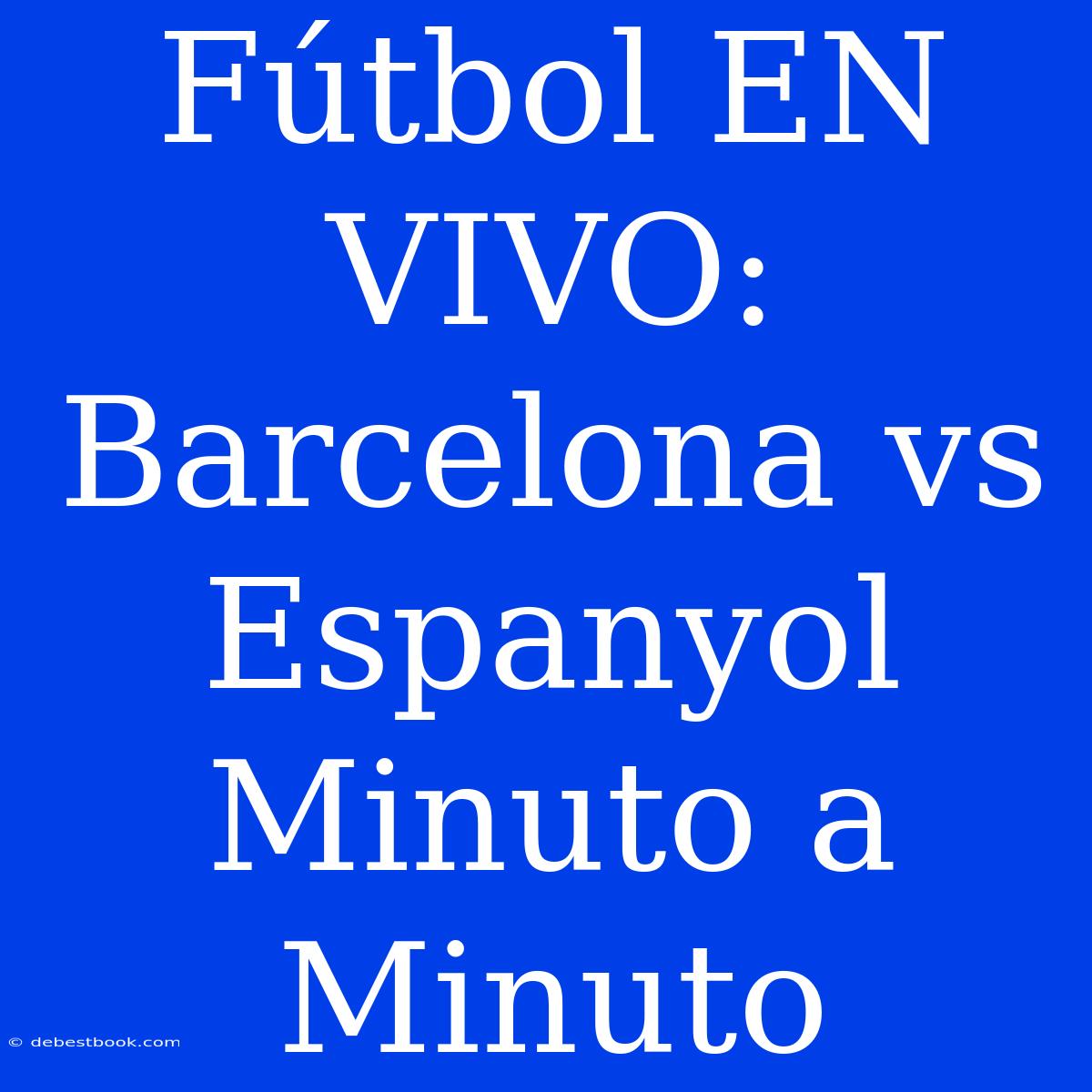 Fútbol EN VIVO: Barcelona Vs Espanyol Minuto A Minuto