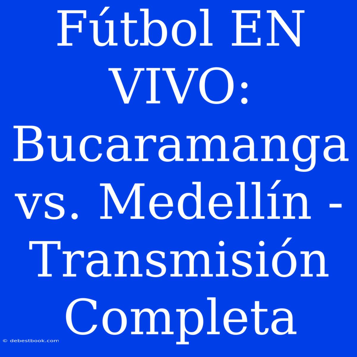 Fútbol EN VIVO: Bucaramanga Vs. Medellín - Transmisión Completa