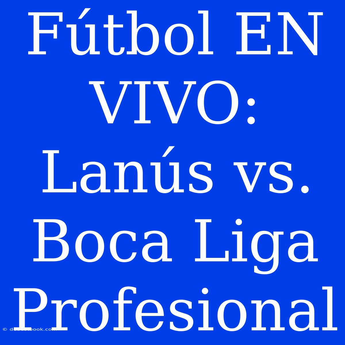 Fútbol EN VIVO: Lanús Vs. Boca Liga Profesional