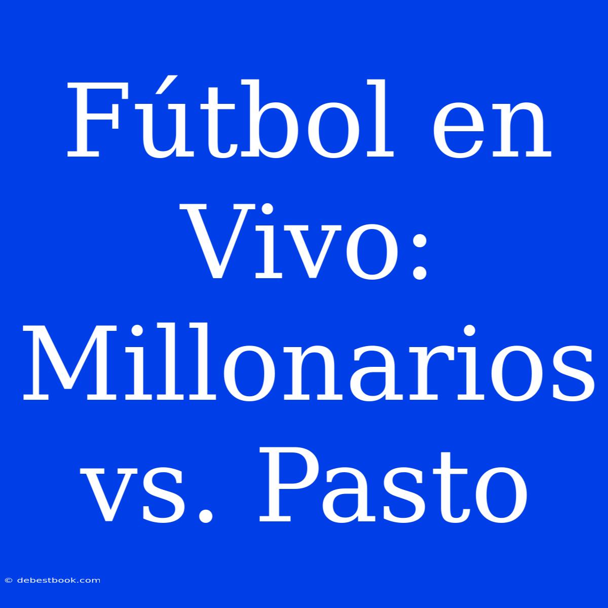 Fútbol En Vivo: Millonarios Vs. Pasto