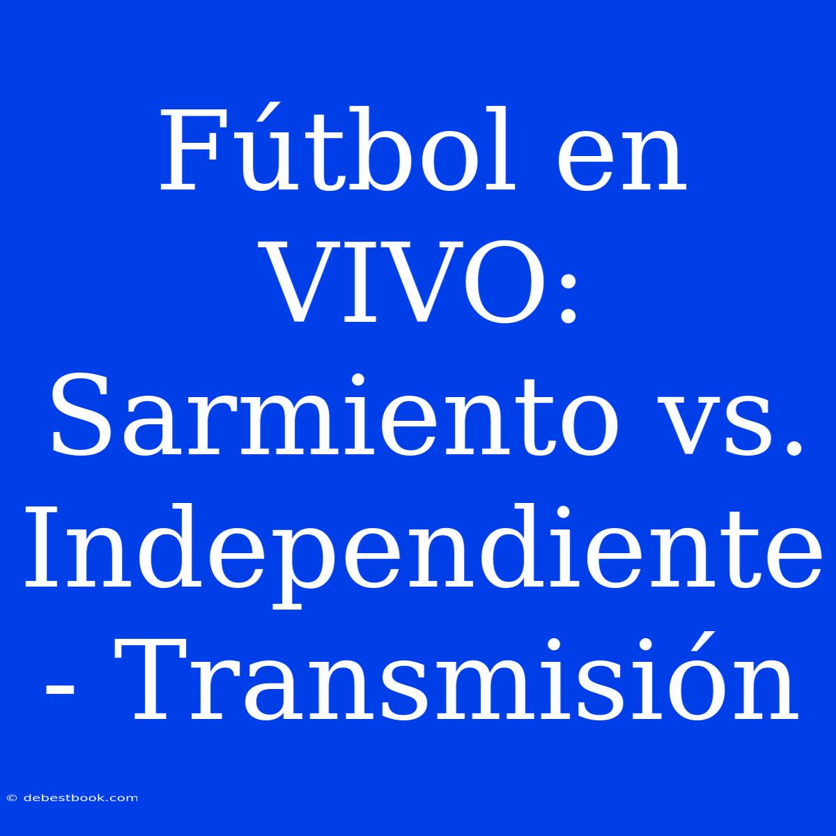 Fútbol En VIVO: Sarmiento Vs. Independiente - Transmisión