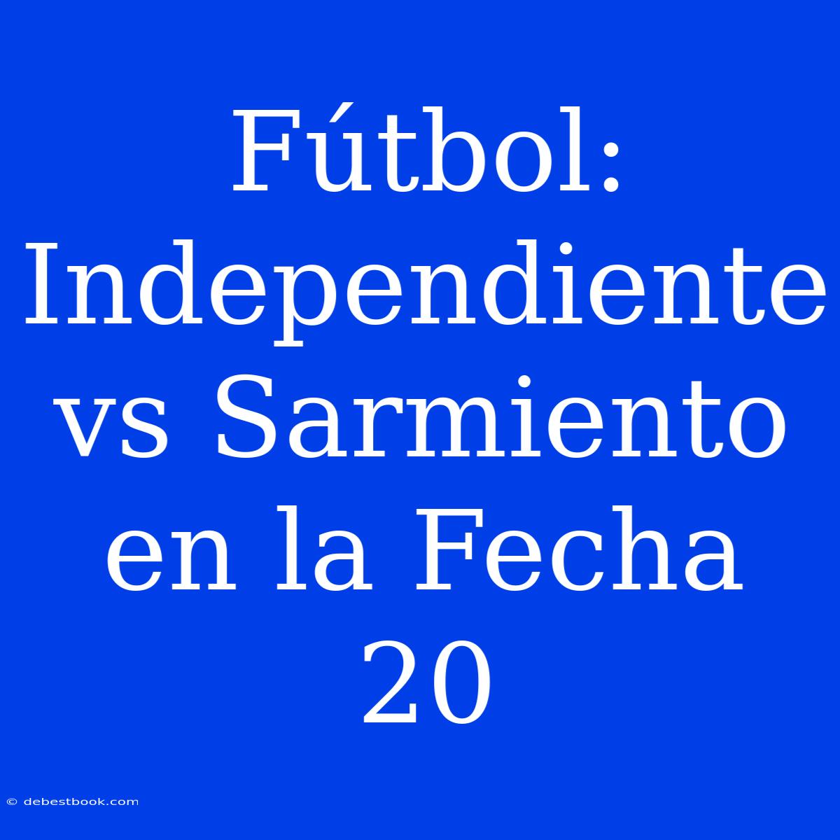 Fútbol: Independiente Vs Sarmiento En La Fecha 20