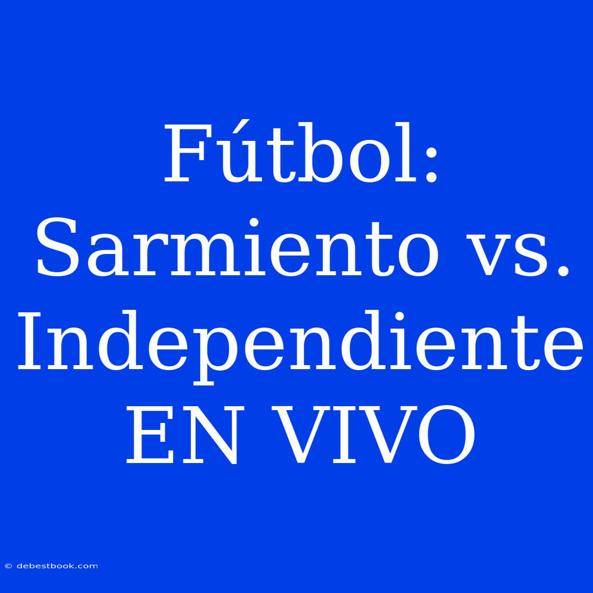 Fútbol: Sarmiento Vs. Independiente EN VIVO